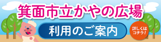 箕面市立かやの広場ご利用のご案内