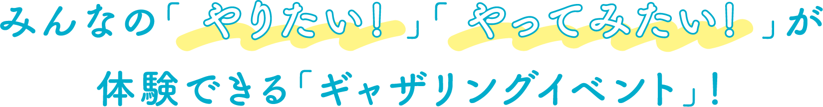 みんなのやりたい！やってみたい！が体験できるギャザリングイベント